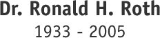 Dr. Ronald H. Roth 1933-2005